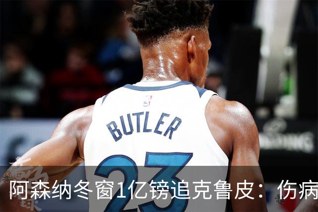 阿森纳冬窗1亿镑追克鲁皮：伤病风险下的争冠豪赌
